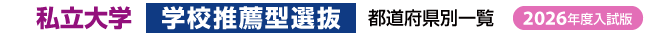 私立大学【学校推薦型選抜】都道府県別一覧（2026年度）