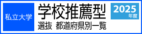 私立大学【学校推薦型選抜】都道府県別一覧　2025年度入試版